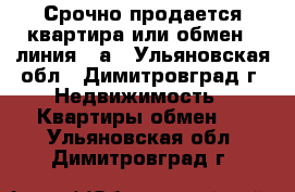 Срочно продается квартира или обмен  9линия 24а - Ульяновская обл., Димитровград г. Недвижимость » Квартиры обмен   . Ульяновская обл.,Димитровград г.